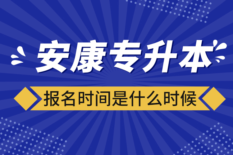 安康專升本報名時間報名時間？