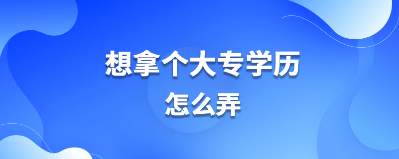 想拿個大專學歷怎么弄