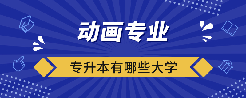動(dòng)畫(huà)專業(yè)專升本有哪些大學(xué)