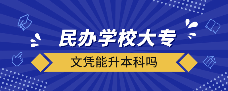 民辦學(xué)校大專(zhuān)文憑能升本科嗎