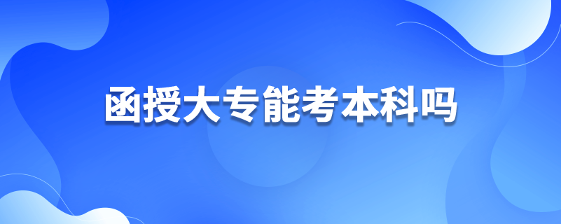 函授大專(zhuān)能考本科嗎