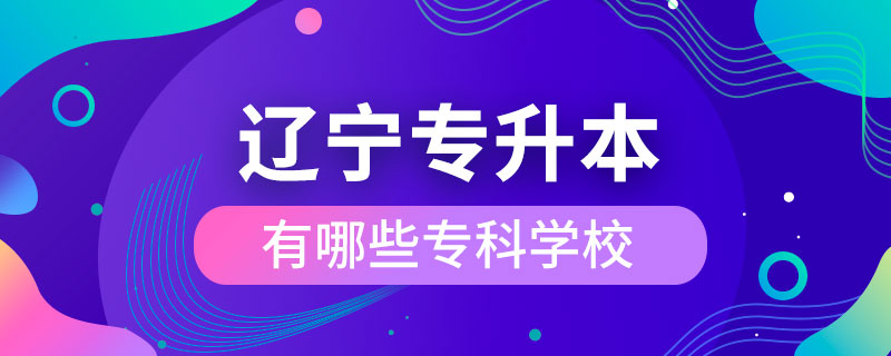 遼寧哪些?？茖W(xué)校可以專升本