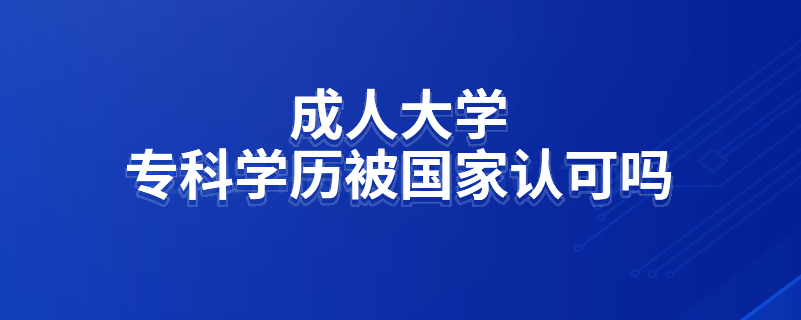 成人大學(xué)專科學(xué)歷被國(guó)家認(rèn)可嗎