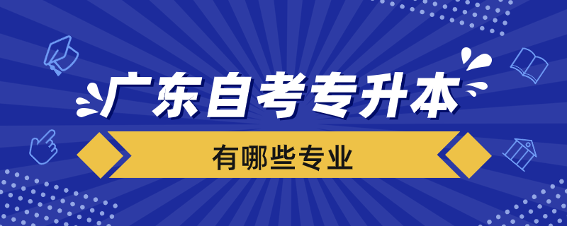 廣東自考專升本學校有哪些專業(yè)