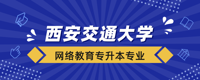 西安交大網(wǎng)絡(luò)教育可報(bào)考哪些專(zhuān)升本專(zhuān)業(yè)