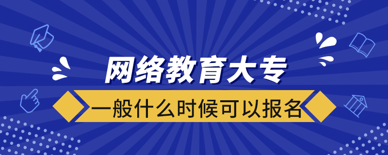 網(wǎng)絡(luò)教育大專一般什么時候可以報名