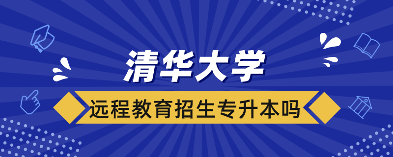 清華大學(xué)遠(yuǎn)程教育學(xué)院招生專(zhuān)升本嗎
