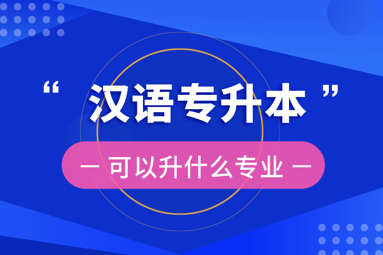 漢語(yǔ)專(zhuān)升本可以升什么專(zhuān)業(yè)