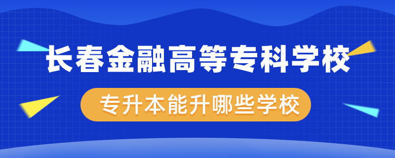 長春金融高等專科學校專升本能升哪些學校