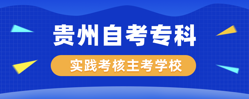 貴州自考?？茖?shí)踐考核專業(yè)主考學(xué)校有哪些