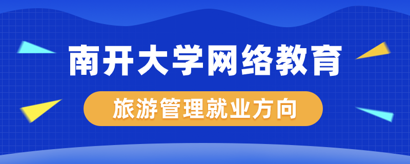 南開大學網絡教育旅游管理專業(yè)就業(yè)方向