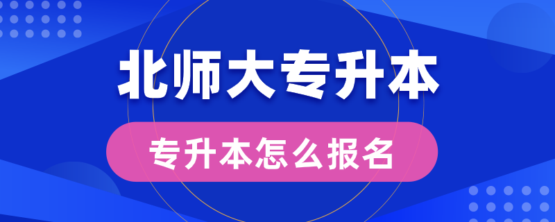 北師大專(zhuān)升本怎么報(bào)名