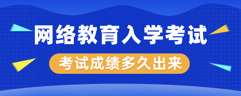 網絡教育入學考試成績多久才能出來