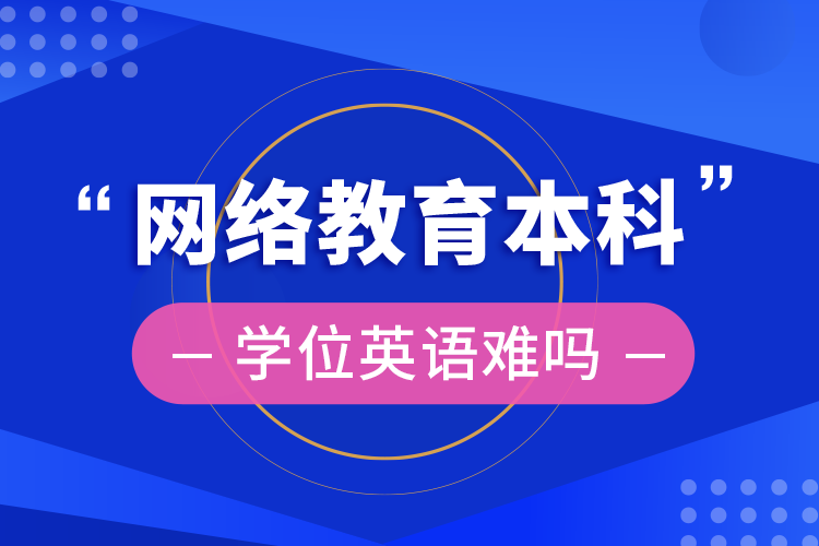 網(wǎng)絡(luò)教育本科學位英語難嗎
