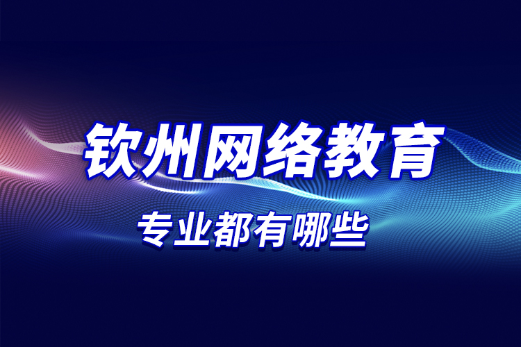 欽州網(wǎng)絡(luò)教育專業(yè)都有哪些？
