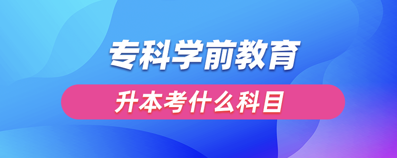 ?？茖W(xué)前教育升本考什么