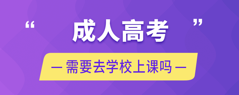 成人高考需要去學校上課嗎