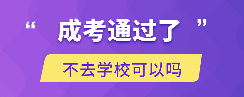 成考通過了不去學校可以嗎
