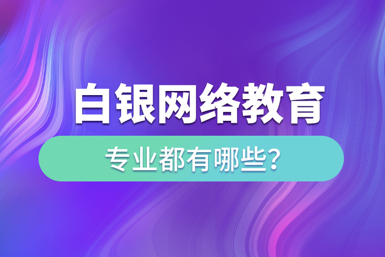 白銀網(wǎng)絡(luò)教育專業(yè)都有哪些？
