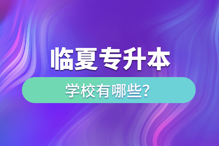 臨夏專升本學(xué)校有哪些？