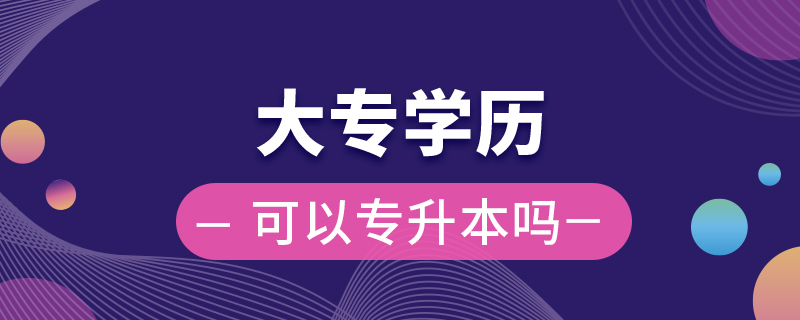 大專(zhuān)學(xué)歷可以專(zhuān)升本嗎