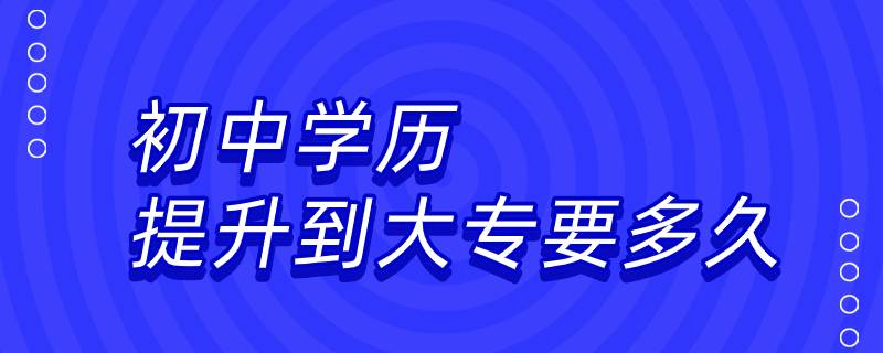 初中學歷提升到大專要多久