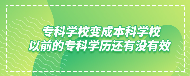 ?？茖W(xué)校變成本科學(xué)校,以前的?？茖W(xué)歷還有沒有效