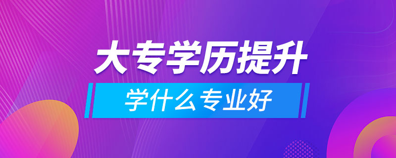提升大專學歷學什么專業(yè)好