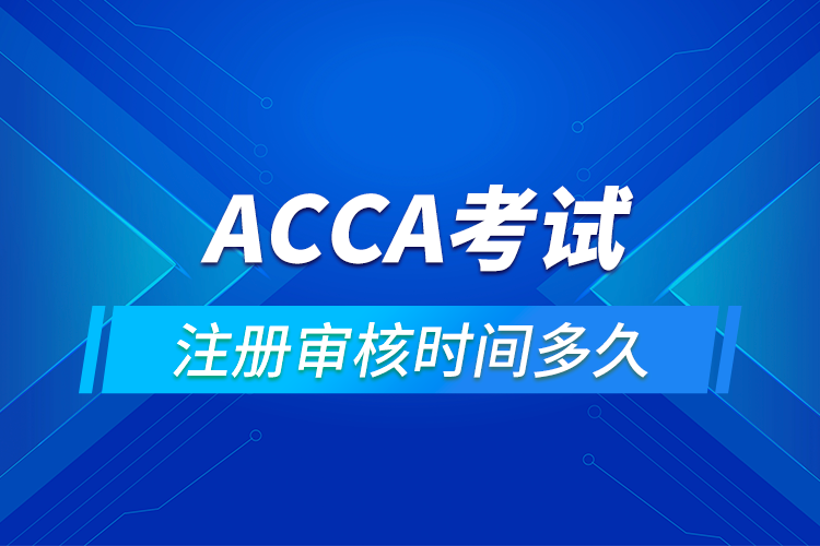 ACCA考試注冊(cè)審核時(shí)間是多長