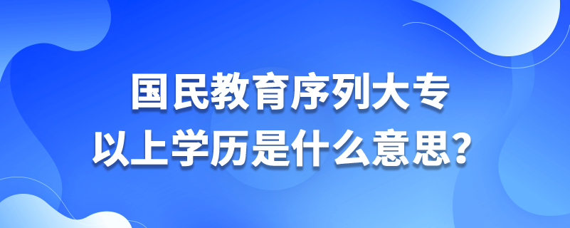 國民教育序列大專以上學(xué)歷是什么意思？