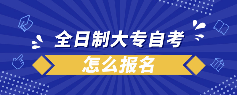 全日制大專(zhuān)自考怎么報(bào)名