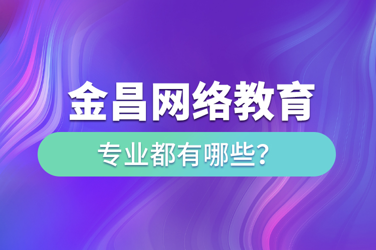 金昌網(wǎng)絡(luò)教育專(zhuān)業(yè)都有哪些？