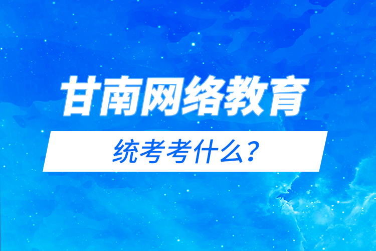甘南網(wǎng)絡(luò)教育統(tǒng)考考什么？