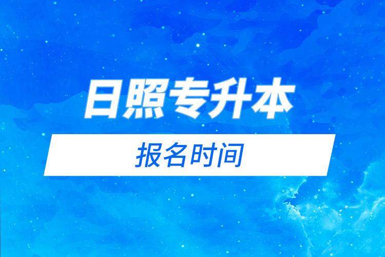 日照專升本報(bào)名時(shí)間是什么時(shí)候？