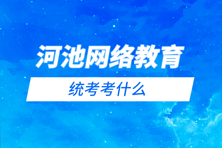 河池網(wǎng)絡(luò)教育統(tǒng)考考什么？