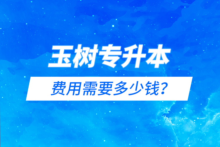 玉樹專升本費(fèi)用需要多少錢？