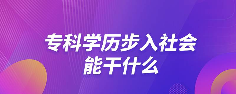 專科學歷步入社會能干什么