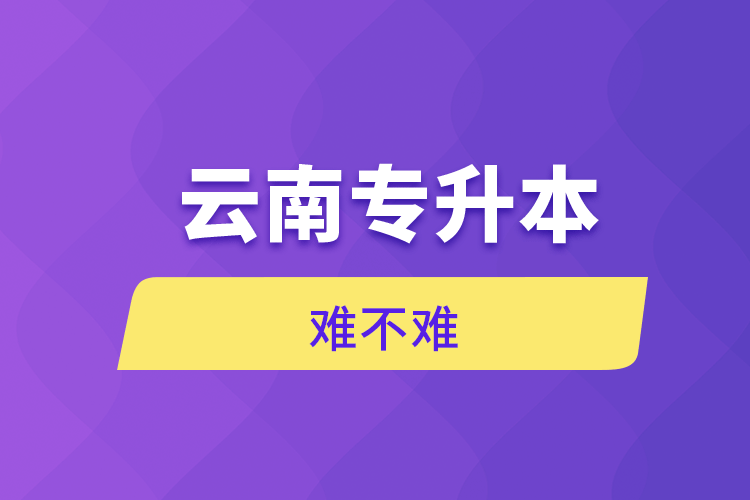 云南專(zhuān)升本難不難