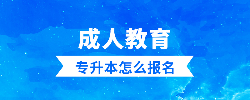成人教育專(zhuān)升本如何報(bào)名