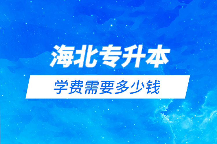海北藏族自治州專升本學(xué)費(fèi)需要多少錢？