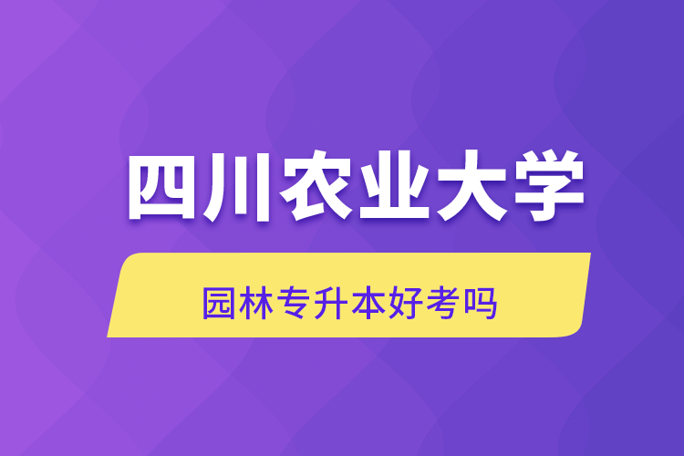 四川農(nóng)業(yè)大學(xué)園林專(zhuān)升本好考嗎