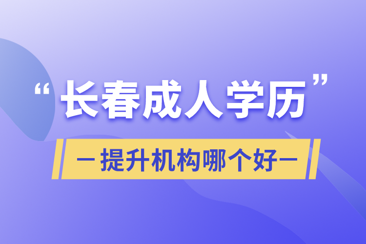 長(zhǎng)春成人學(xué)歷提升機(jī)構(gòu)哪個(gè)好