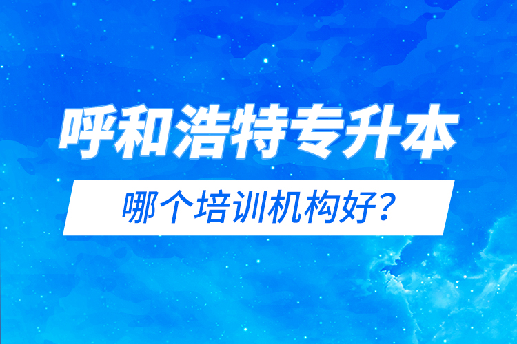 呼和浩特專升本哪個培訓機構好？