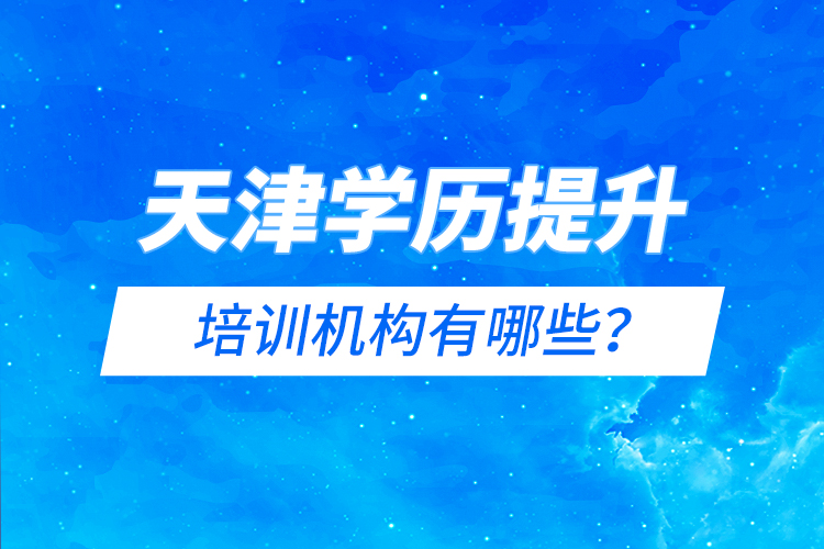 天津?qū)W歷提升的培訓(xùn)機(jī)構(gòu)有哪些？