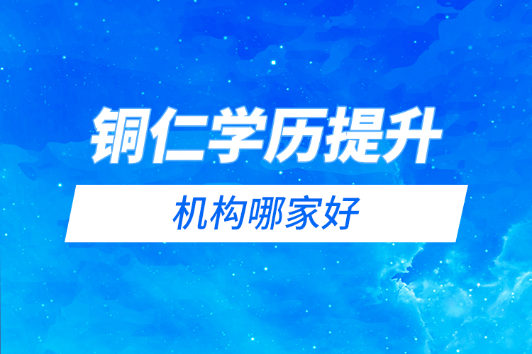 銅仁學(xué)歷提升機構(gòu)哪家好？