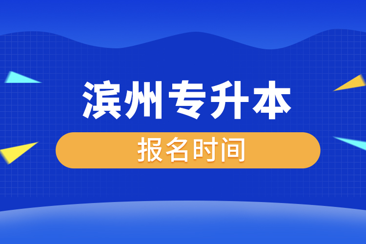 濱州專升本什么時候報名？