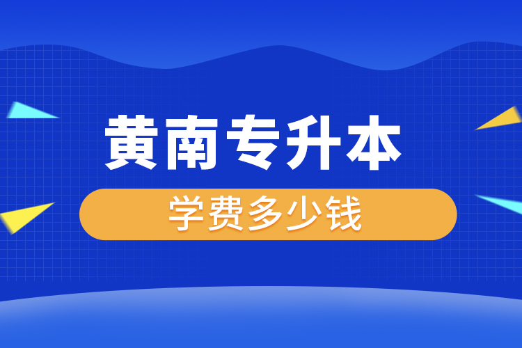 黃南專升本學(xué)費大概多少錢一年？