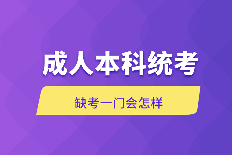 成人本科統考缺考一門會怎樣