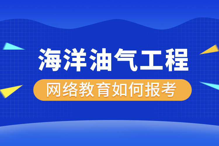 如何報(bào)考海洋油氣工程網(wǎng)絡(luò)教育？