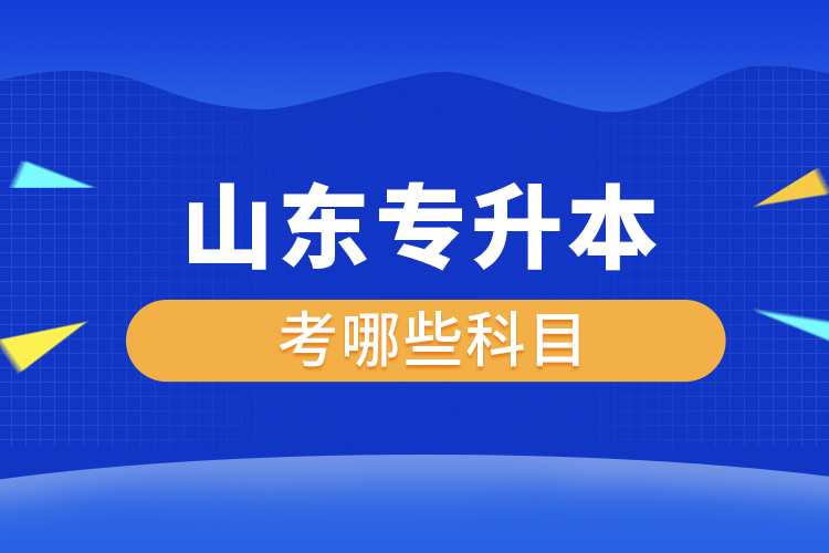 山東專(zhuān)升本考哪些科目